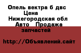 Опель вектра б двс › Цена ­ 200 - Нижегородская обл. Авто » Продажа запчастей   